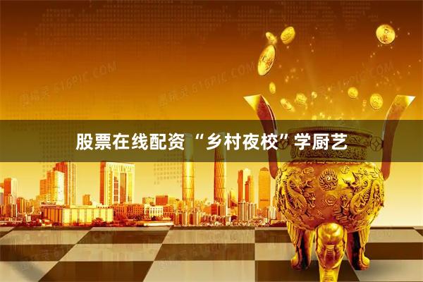 股票在线配资 “乡村夜校”学厨艺