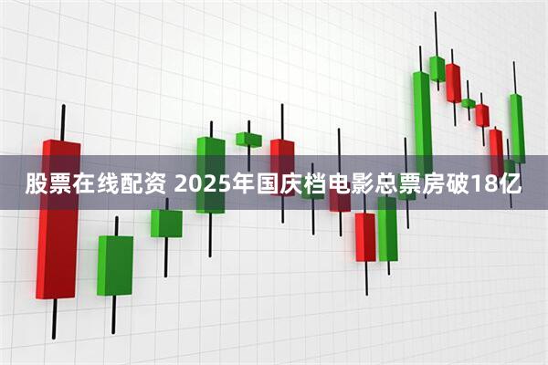 股票在线配资 2025年国庆档电影总票房破18亿