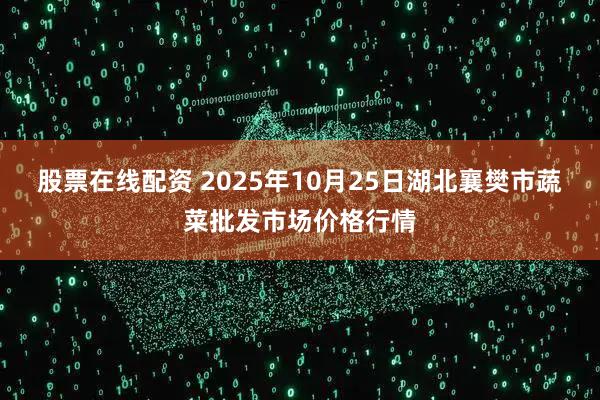 股票在线配资 2025年10月25日湖北襄樊市蔬菜批发市场价格行情